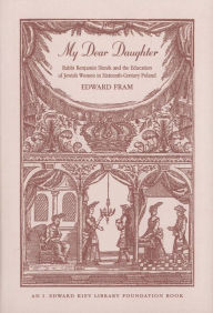 Title: My Dear Daughter: Rabbi Benjamin Slonik and the Education of Jewish Women in Sixteenth-Century Poland, Author: Edward Fram