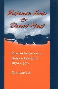 Title: Between Snow and Desert Heat: Russian Influences on Hebrew Literature, 1870-1970, Author: Rina R Lapidus