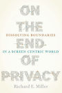 On the End of Privacy: Dissolving Boundaries in a Screen-Centric World