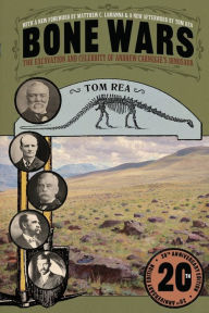 Title: Bone Wars: The Excavation and Celebrity of Andrew Carnegie's Dinosaur, Twentieth Anniversary Edition, Author: Tom Rea