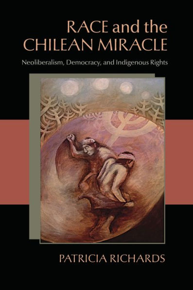 Race and the Chilean Miracle: Neoliberalism, Democracy, and Indigenous Rights