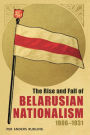 The Rise and Fall of Belarusian Nationalism, 1906-1931