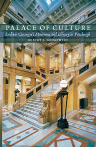 Title: Palace of Culture: Andrew Carnegie's Museums and Library in Pittsburgh, Author: Robert J. Gangewere