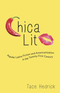 Title: Chica Lit: Popular Latina Fiction and Americanization in the Twenty-First Century, Author: Tace Hedrick