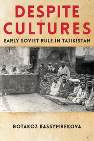 Title: Despite Cultures: Early Soviet Rule in Tajikistan, Author: Botakoz Kassymbekova