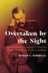 Title: Overtaken by the Night: One Russian's Journey through Peace, War, Revolution, and Terror, Author: Richard G. Robbins