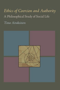 Title: Ethics of Coercion and Authority: A Philosophical Study of Social Life, Author: Timo Airaksinen