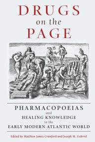 Title: Drugs on the Page: Pharmacopoeias and Healing Knowledge in the Early Modern Atlantic World, Author: Matthew James Crawford