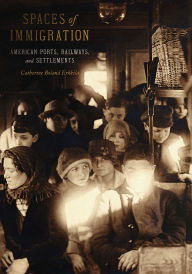 Title: Spaces of Immigration: American Ports, Railways, and Settlements, Author: Catherine Boland Erkkila