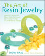 Art of Resin Jewelry: Layering, Casting, and Mixed Media Techniques for Creating Vintage to Contemporary Designs