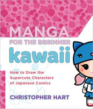 Title: Manga for the Beginner Kawaii: How to Draw the Supercute Characters of Japanese Comics, Author: Christopher Hart