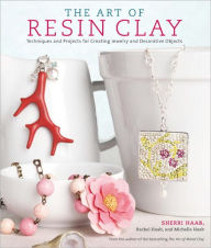 Title: The Art of Resin Clay: Techniques and Projects for Creating Jewelry and Decorative Objects, Author: Sherri Haab