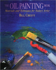 Title: The Oil Painting Book: Materials and Techniques for Today's Artist, Author: Bill Creevy