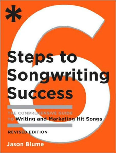 Six Steps to Songwriting Success, Revised Edition: The Comprehensive Guide to Writing and Marketing Hit Songs