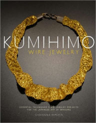 Kumihimo Wire Jewelry: Essential Techniques and 20 Jewelry Projects for the Japanese Art of Braiding