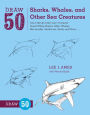 Draw 50 Sharks, Whales, and Other Sea Creatures: The Step-by-Step Way to Draw Great White Sharks, Killer Whales, Barracudas, Seahorses, Seals, and More...