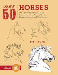 Title: Draw 50 Horses: The Step-by-Step Way to Draw Broncos, Arabians, Thoroughbreds, Dancers, Prancers, and Many More..., Author: Lee J. Ames