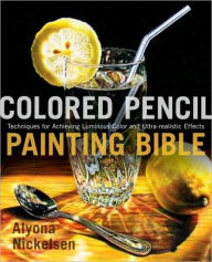 Title: Colored Pencil Painting Bible: Techniques for Achieving Luminous Color and Ultrarealistic Effects, Author: Alyona Nickelsen