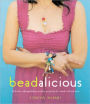 Beadalicious: 25 Fresh, Unforgettable Jewelry Projects for Beads Old and New