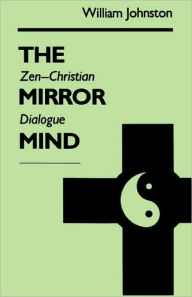 Title: The Mirror Mind: Zen-Christian Dialogue, Author: William Johnston