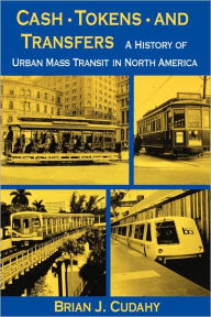 Title: Cash, Tokens, & Transfers: A History of Urban Mass Transit in North America, Author: Brian J. Cudahy