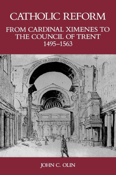 Catholic Reform From Cardinal Ximenes to the Council of Trent, 1495-1563:: An Essay with Illustrative Documents and a Brief Study of St. Ignatius Loyola