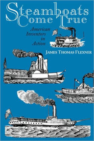 Title: Steamboats Come True: American Inventors in Action, Author: James T. Flexner