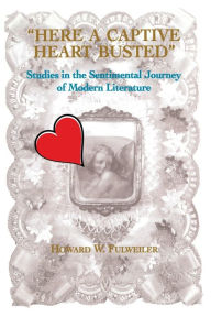 Title: Here a Captive Heart Busted: Studies in the Sentimental Journey of Modern Literature, Author: Howard Fulweiler