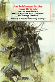 Title: An Irishman in the Iron Brigade: The Civil War Memoirs of James P. Sullivan, Author: William J.K. Beaudot