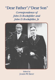 Title: Dear Father, Dear Son: Correspondence of John D. Rockefeller and Jr., Author: J.W. Ernst