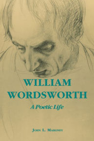 Title: William Wordsworth: A Poetic Life / Edition 1, Author: John L. Mahoney