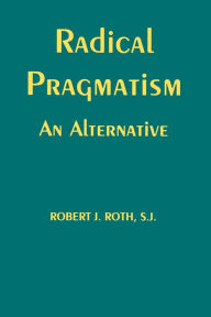 Title: Radical Pragmatism: An Alternative, Author: Robert J. Roth