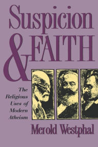 Title: Suspicion and Faith: The Religious Uses of Modern Atheism / Edition 1, Author: Merold Westphal