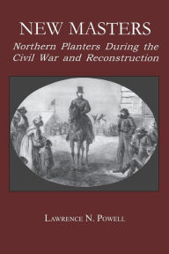 Title: New Masters: Northern Planters During the Civil War and Reconstruction. / Edition 1, Author: Lawrence N. Powell