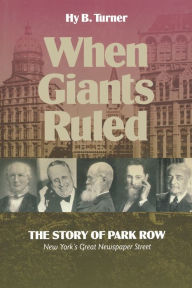 Title: When Giants Ruled: The Story of Park Row, NY's Great Newspaper Street / Edition 1, Author: Hy B. Turner