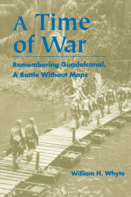 Title: A Time of War: Remembering Guadalcanal, A Battle Without Maps, Author: William H. Whyte