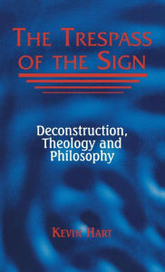 Title: The Trespass of the Sign: Deconstruction, Theology, and Philosophy / Edition 2, Author: Kevin Hart