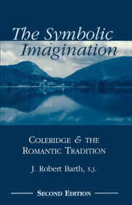 Title: The Symbolic Imagination: Coleridge and the Romantic Tradition / Edition 2, Author: Robert J. Barth