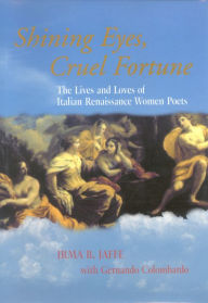 Title: Shining Eyes, Cruel Fortune: The Lives and Loves of Italian Renaissance Women Poets / Edition 2, Author: Irma B. Jaffe