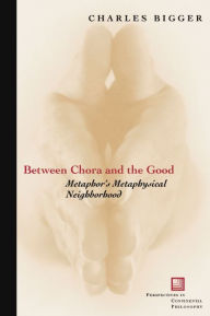 Title: Between Chora and the Good: Metaphor's Metaphysical Neighborhood / Edition 2, Author: Charles P. Bigger