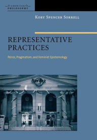 Title: Representative Practices: Peirce, Pragmatism, and Feminist Epistemology / Edition 1, Author: Kory Spencer Sorrell