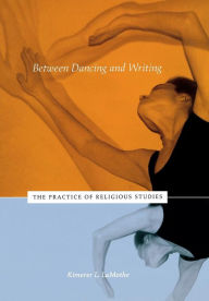 Title: Between Dancing and Writing: The Practice of Religious Studies / Edition 2, Author: Kimerer L. LaMothe