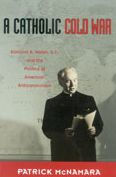 Title: A Catholic Cold War: Edmund A. Walsh, S.J., and the Politics of American Anticommunism, Author: Patrick J. McNamara