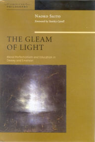 Title: The Gleam of Light: Moral Perfectionism and Education in Dewey and Emerson / Edition 1, Author: Naoko Saito