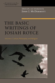 Title: The Basic Writings of Josiah Royce, Volume I: Culture, Philosophy, and Religion / Edition 1, Author: John J. McDermott