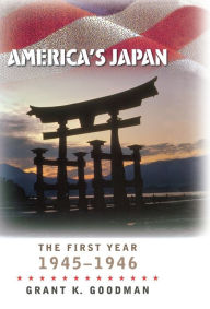 Title: America's Japan: The First Year, 1945-1946 / Edition 1, Author: Grant K. Goodman