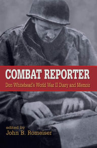 Title: Combat Reporter: Don Whitehead's World War II Diary and Memoirs, Author: Don Whitehead