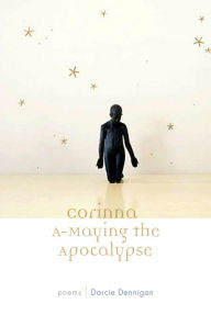 Title: Corinna A-Maying the Apocalypse: Poems, Author: Darcie Dennigan