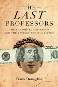 Title: The Last Professors: The Corporate University and the Fate of the Humanities / Edition 1, Author: Frank Donoghue