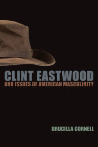 Title: Clint Eastwood and Issues of American Masculinity / Edition 4, Author: Drucilla Cornell
